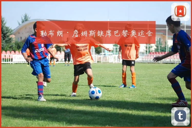 勒布朗·詹姆斯缺席巴黎奥运会