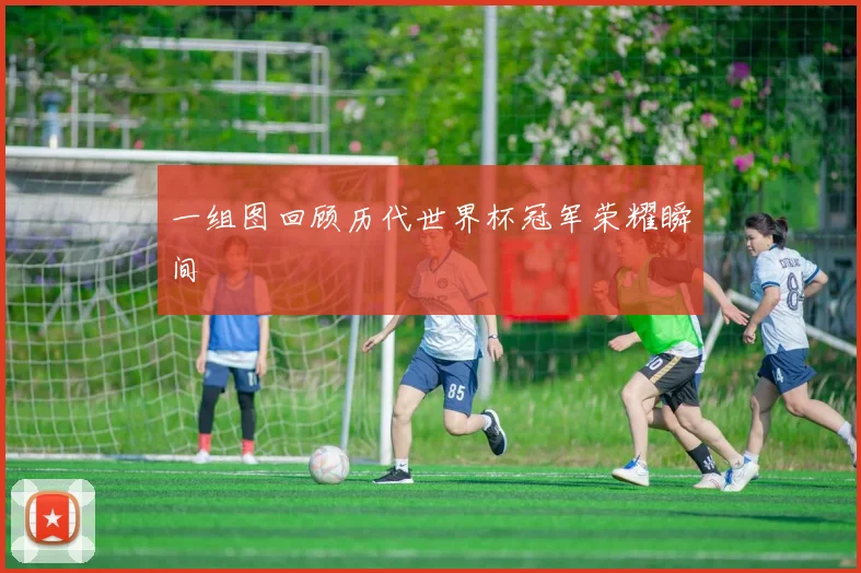 一组图回顾历代世界杯冠军荣耀瞬间