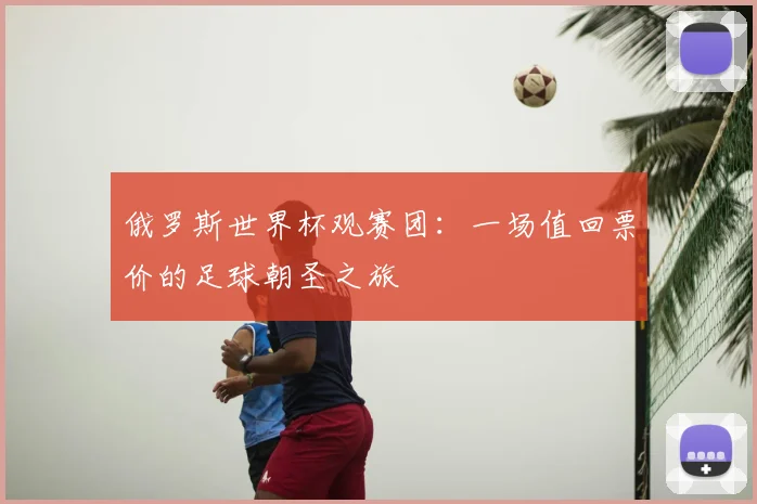 俄罗斯世界杯观赛团:一场值回票价的足球朝圣之旅