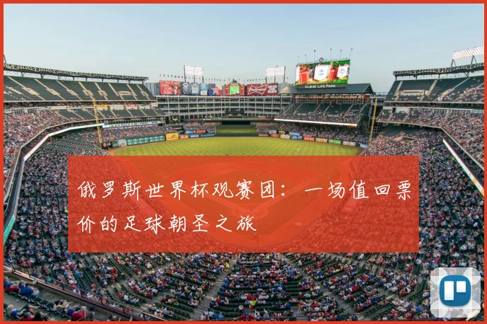 俄罗斯世界杯观赛团:一场值回票价的足球朝圣之旅