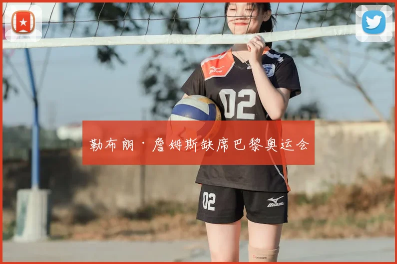 勒布朗·詹姆斯缺席巴黎奥运会